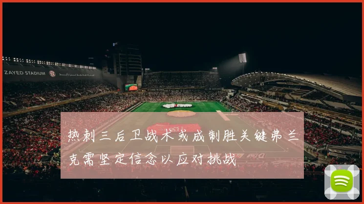 热刺三后卫战术或成制胜关键弗兰克需坚定信念以应对挑战