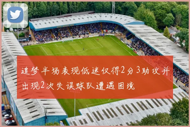 追梦半场表现低迷仅得2分3助攻并出现2次失误球队遭遇困境