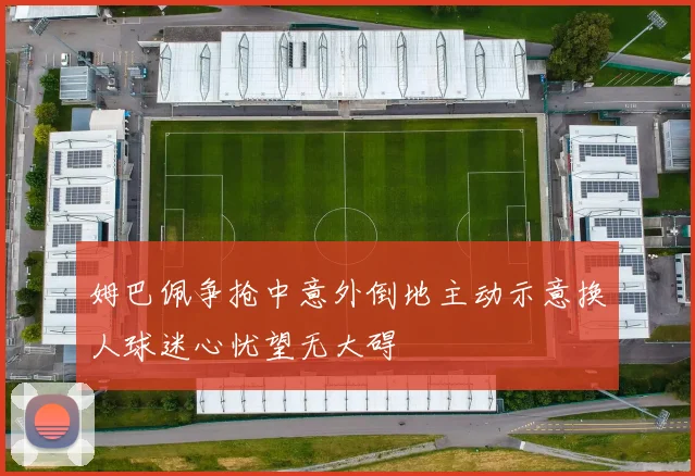 姆巴佩争抢中意外倒地主动示意换人球迷心忧望无大碍