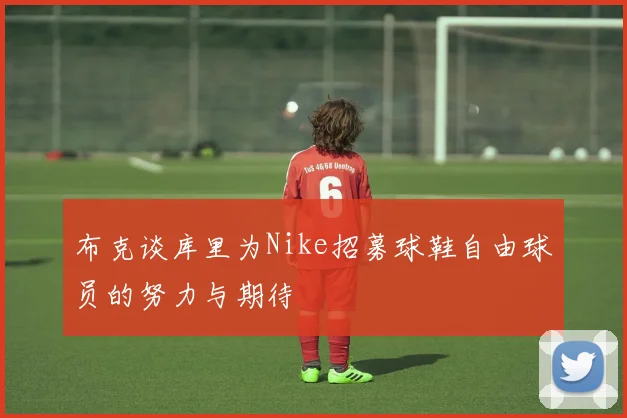 布克谈库里为Nike招募球鞋自由球员的努力与期待