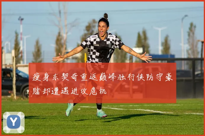 瘦身东契奇重返巅峰独行侠防守豪赌却遭遇进攻危机
