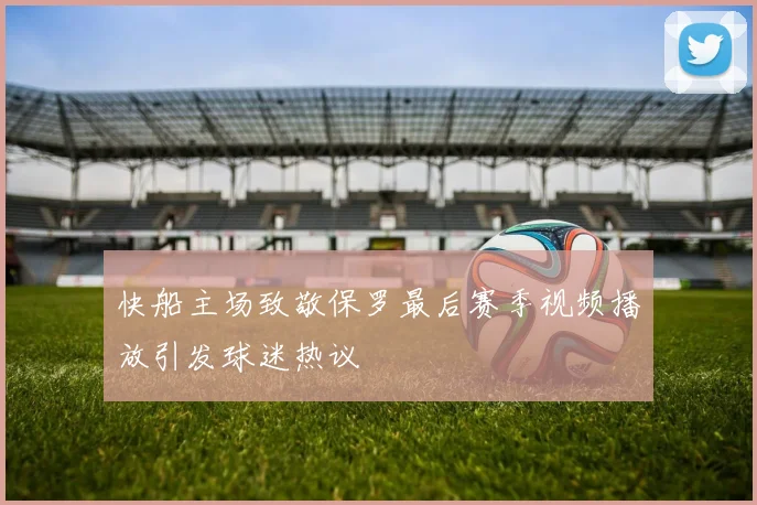 快船主场致敬保罗最后赛季视频播放引发球迷热议