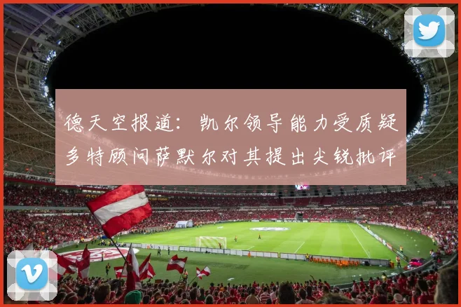 德天空报道：凯尔领导能力受质疑多特顾问萨默尔对其提出尖锐批评
