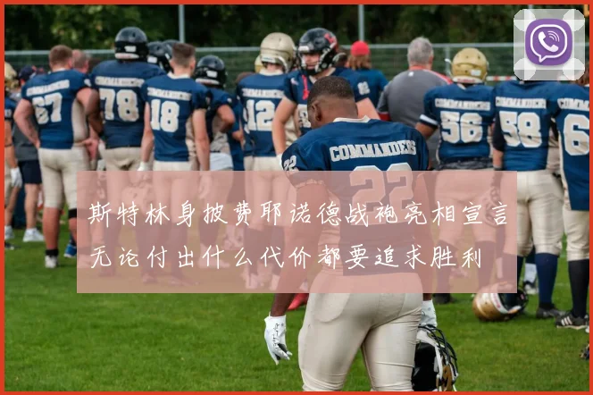斯特林身披费耶诺德战袍亮相宣言无论付出什么代价都要追求胜利