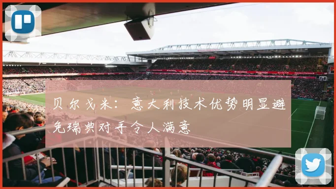 贝尔戈米：意大利技术优势明显避免瑞典对手令人满意