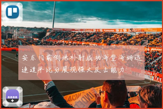 安东门前倒地补射成功海登海姆迅速追平比分展现强大反击能力
