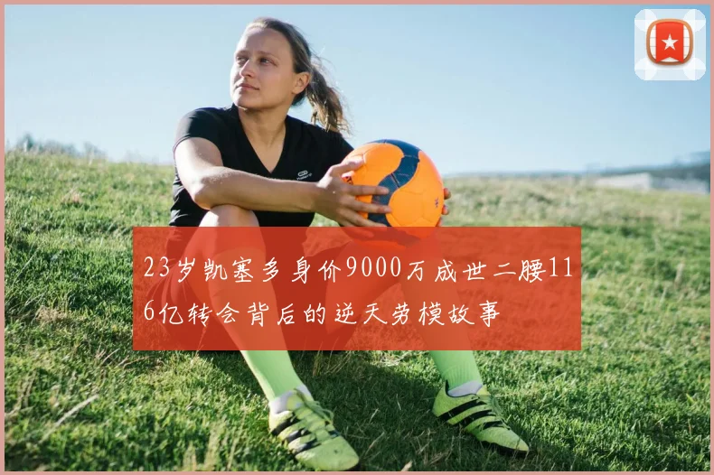 23岁凯塞多身价9000万成世二腰116亿转会背后的逆天劳模故事