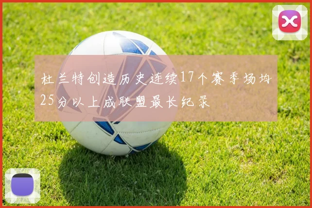 杜兰特创造历史连续17个赛季场均25分以上成联盟最长纪录