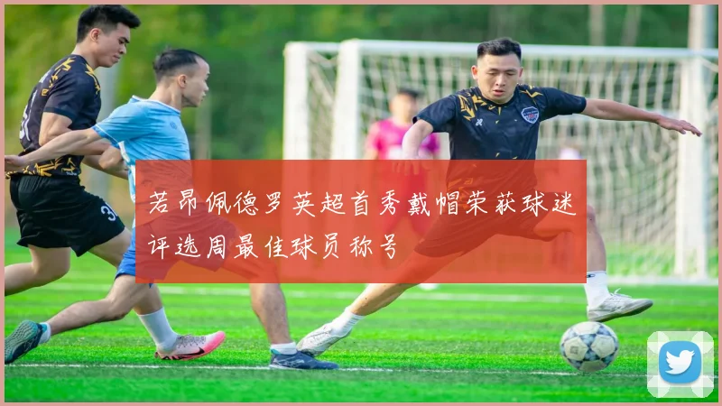 若昂佩德罗英超首秀戴帽荣获球迷评选周最佳球员称号