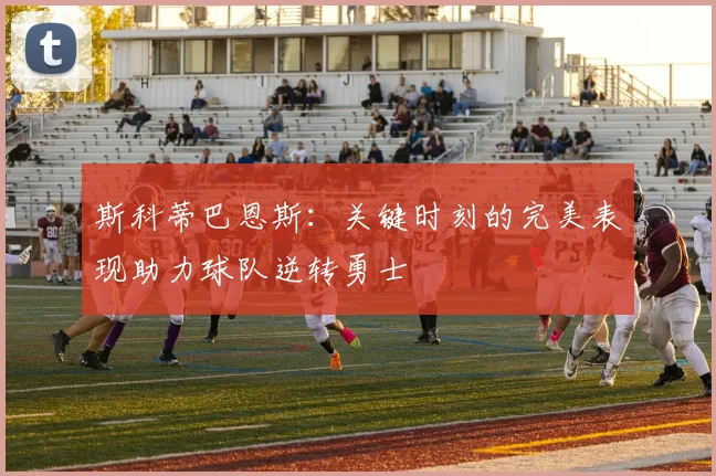 斯科蒂巴恩斯：关键时刻的完美表现助力球队逆转勇士