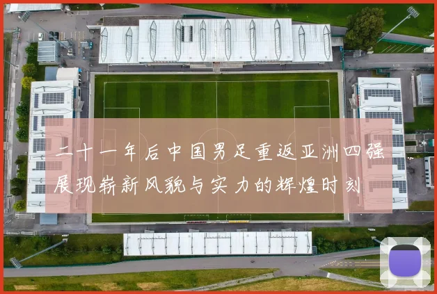 二十一年后中国男足重返亚洲四强展现崭新风貌与实力的辉煌时刻