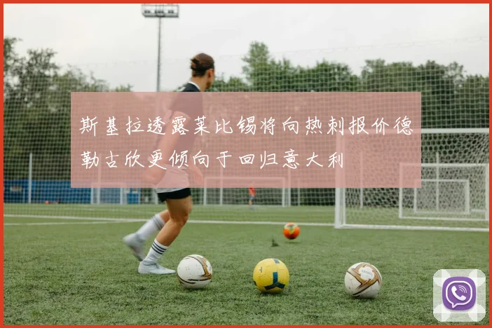 斯基拉透露莱比锡将向热刺报价德勒古欣更倾向于回归意大利