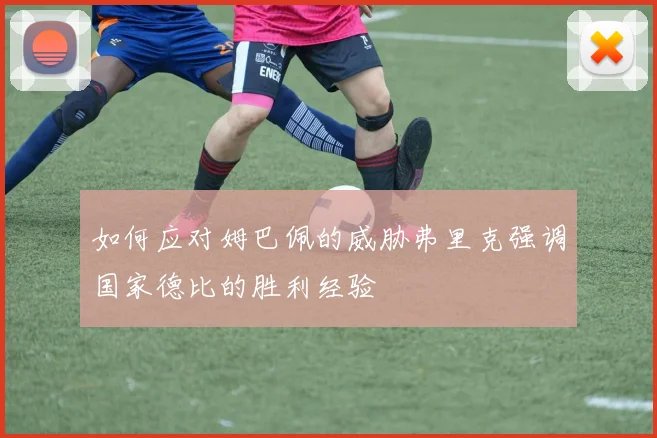 如何应对姆巴佩的威胁弗里克强调国家德比的胜利经验