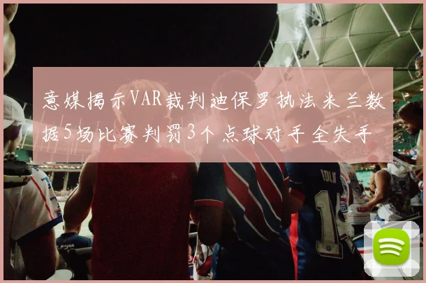 意媒揭示VAR裁判迪保罗执法米兰数据5场比赛判罚3个点球对手全失手