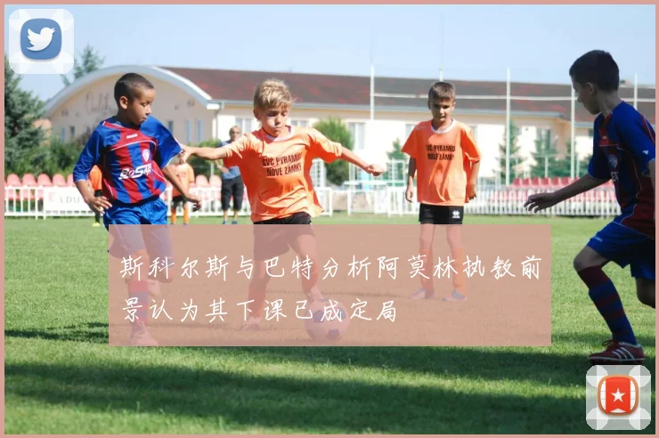 斯科尔斯与巴特分析阿莫林执教前景认为其下课已成定局