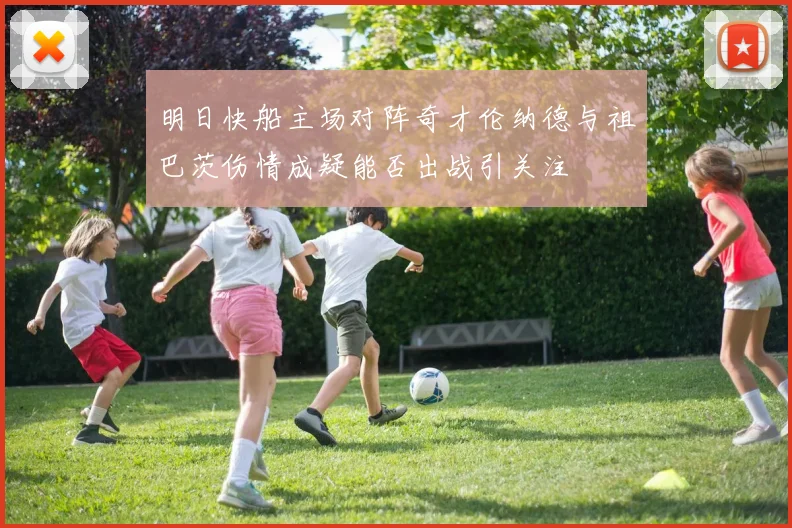 明日快船主场对阵奇才伦纳德与祖巴茨伤情成疑能否出战引关注