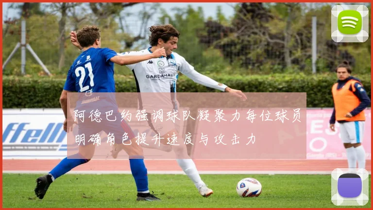 阿德巴约强调球队凝聚力每位球员明确角色提升速度与攻击力