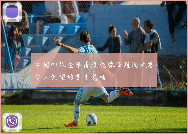 中超四队全军覆没无缘亚冠淘汰赛令人失望的赛季总结