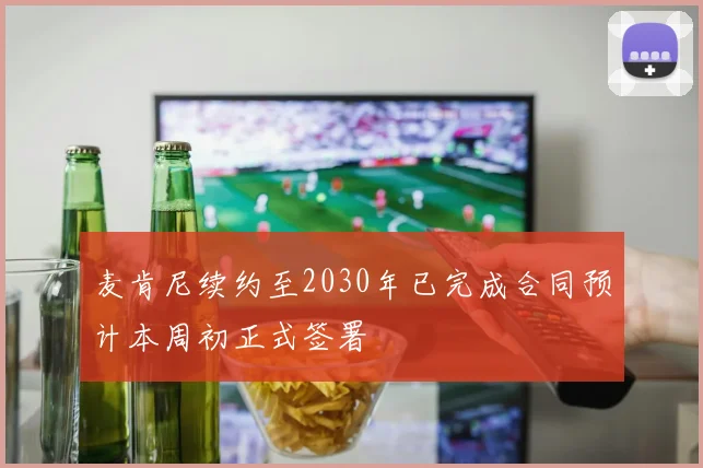 麦肯尼续约至2030年已完成合同预计本周初正式签署